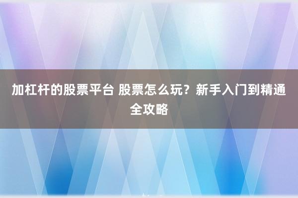 加杠杆的股票平台 股票怎么玩？新手入门到精通全攻略