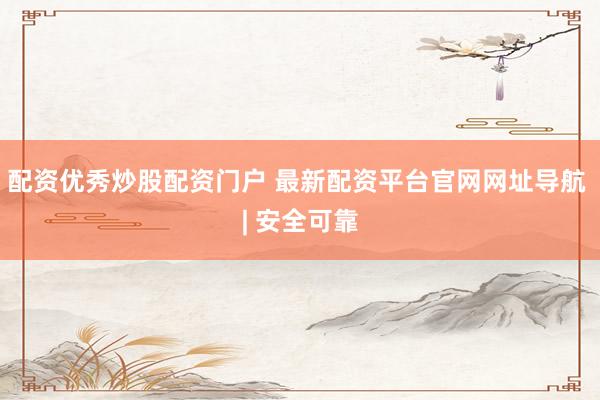 配资优秀炒股配资门户 最新配资平台官网网址导航 | 安全可靠