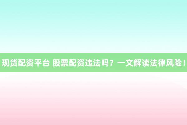 现货配资平台 股票配资违法吗？一文解读法律风险！