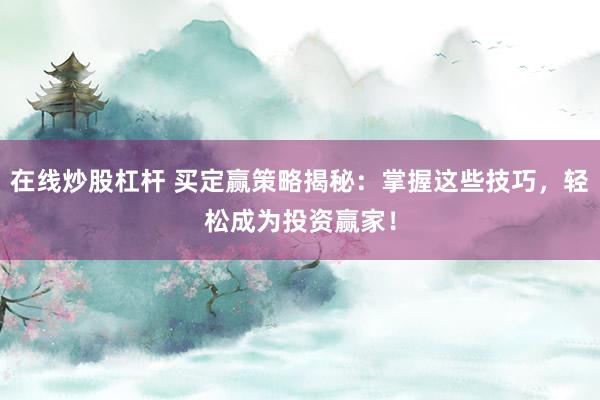 在线炒股杠杆 买定赢策略揭秘：掌握这些技巧，轻松成为投资赢家！