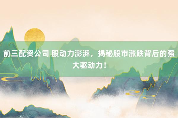 前三配资公司 股动力澎湃,揭秘股市涨跌背后的强大驱动力!