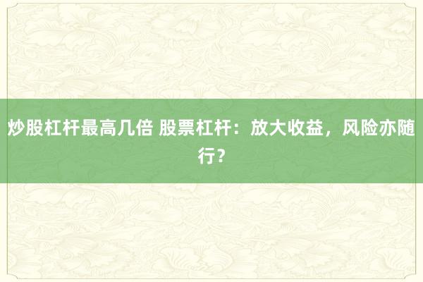 炒股杠杆最高几倍 股票杠杆：放大收益，风险亦随行？