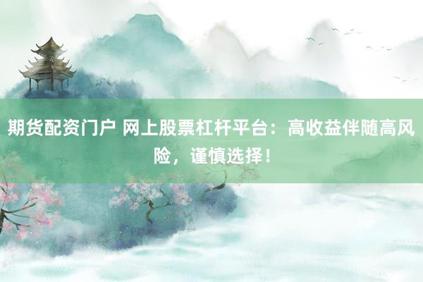 期货配资门户 网上股票杠杆平台：高收益伴随高风险，谨慎选择！