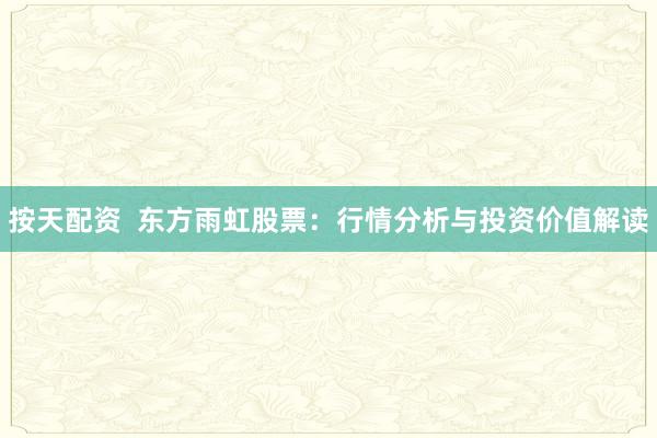 按天配资  东方雨虹股票：行情分析与投资价值解读