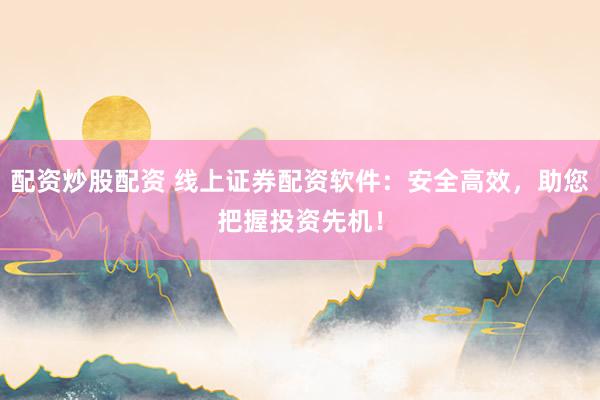 配资炒股配资 线上证券配资软件：安全高效，助您把握投资先机！
