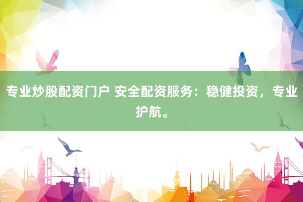 专业炒股配资门户 安全配资服务:稳健投资,专业护航。