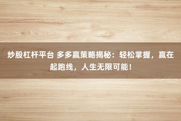 炒股杠杆平台 多多赢策略揭秘：轻松掌握，赢在起跑线，人生无限可能！