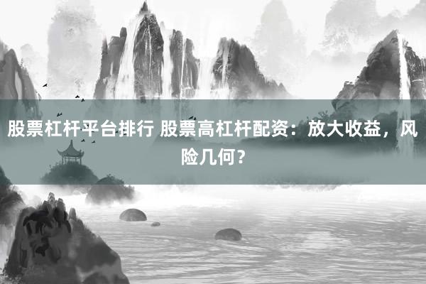 股票杠杆平台排行 股票高杠杆配资：放大收益，风险几何？