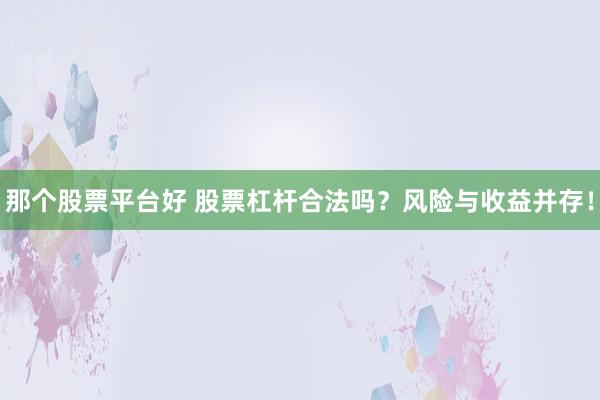 那个股票平台好 股票杠杆合法吗？风险与收益并存！