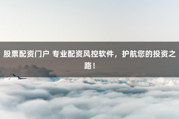 股票配资门户 专业配资风控软件,护航您的投资之路!