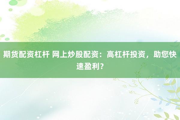 期货配资杠杆 网上炒股配资：高杠杆投资，助您快速盈利？