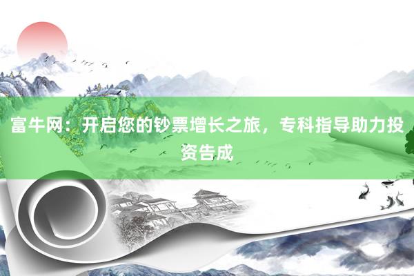 富牛网：开启您的钞票增长之旅，专科指导助力投资告成