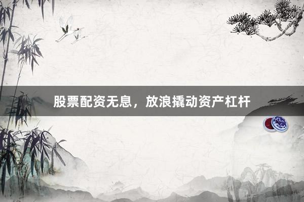 股票配资无息，放浪撬动资产杠杆