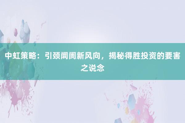 中虹策略：引颈阛阓新风向，揭秘得胜投资的要害之说念