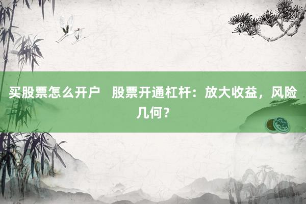 买股票怎么开户   股票开通杠杆：放大收益，风险几何？