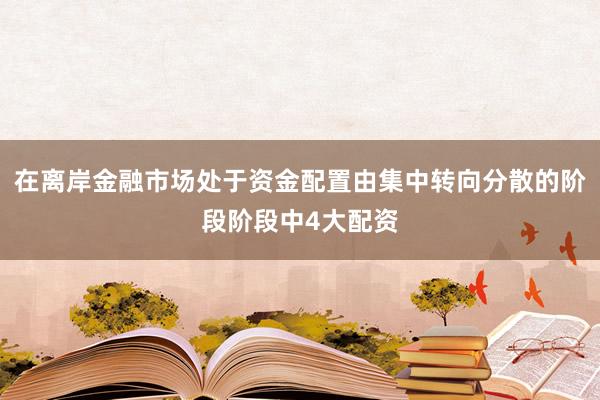在离岸金融市场处于资金配置由集中转向分散的阶段阶段中4大配资
