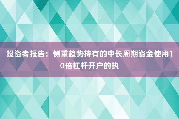 投资者报告：侧重趋势持有的中长周期资金使用10倍杠杆开户的执