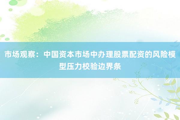 市场观察：中国资本市场中办理股票配资的风险模型压力校验边界条