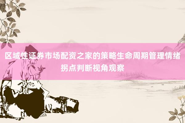 区域性证券市场配资之家的策略生命周期管理情绪拐点判断视角观察