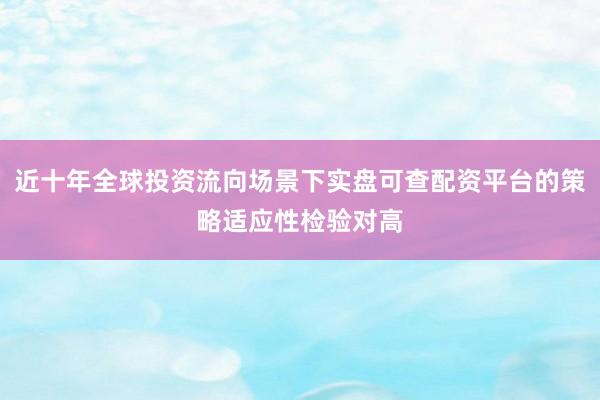 近十年全球投资流向场景下实盘可查配资平台的策略适应性检验对高