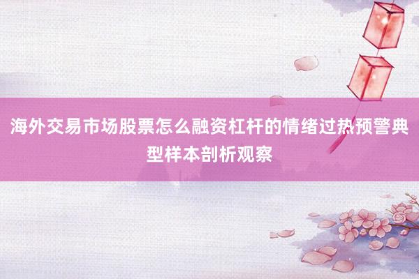 海外交易市场股票怎么融资杠杆的情绪过热预警典型样本剖析观察