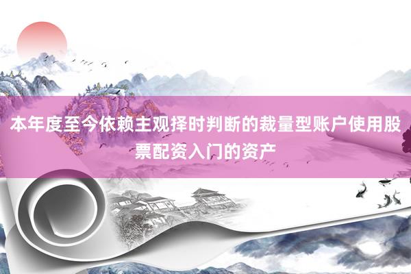 本年度至今依赖主观择时判断的裁量型账户使用股票配资入门的资产