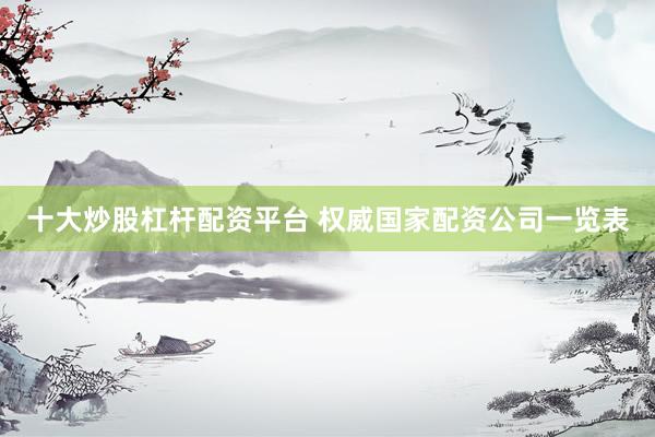 十大炒股杠杆配资平台 权威国家配资公司一览表