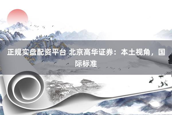 正规实盘配资平台 北京高华证券：本土视角，国际标准