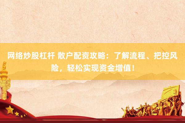 网络炒股杠杆 散户配资攻略：了解流程、把控风险，轻松实现资金增值！