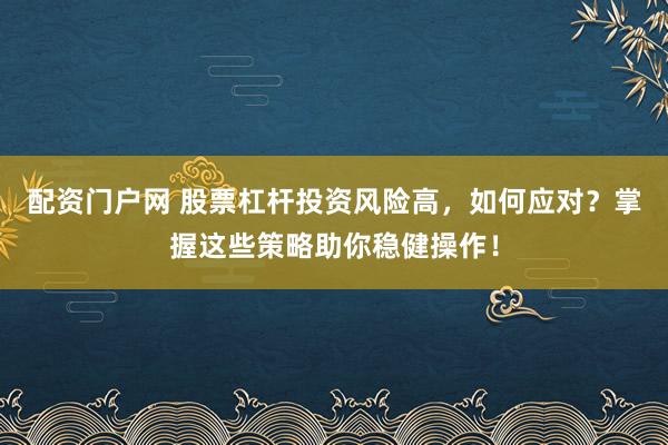 配资门户网 股票杠杆投资风险高，如何应对？掌握这些策略助你稳健操作！