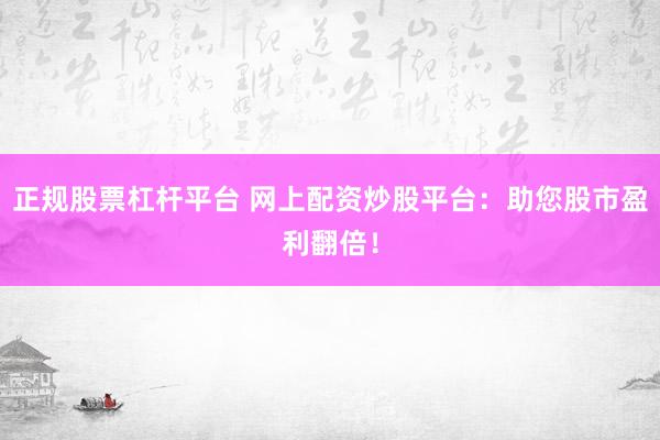 正规股票杠杆平台 网上配资炒股平台：助您股市盈利翻倍！