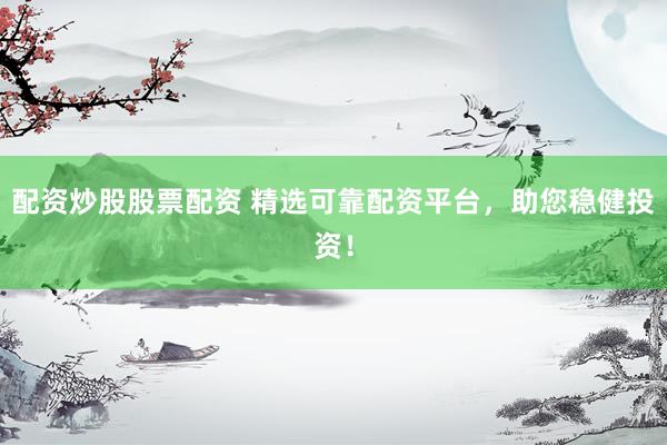 配资炒股股票配资 精选可靠配资平台，助您稳健投资！