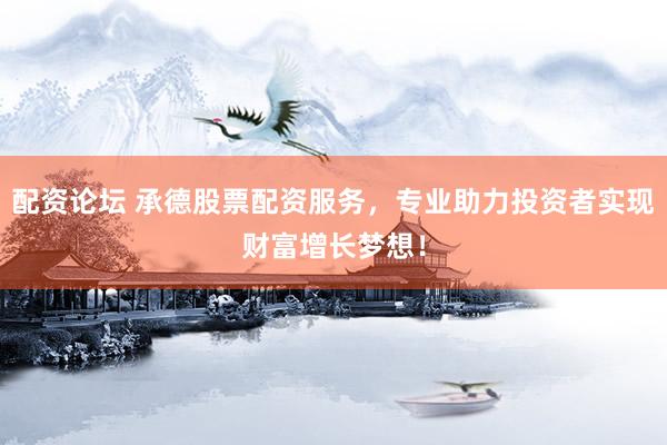 配资论坛 承德股票配资服务，专业助力投资者实现财富增长梦想！