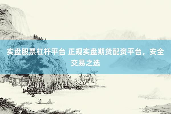 实盘股票杠杆平台 正规实盘期货配资平台，安全交易之选