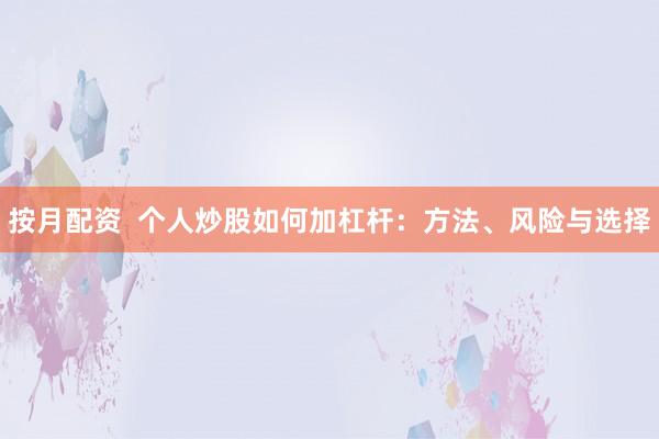 按月配资  个人炒股如何加杠杆：方法、风险与选择