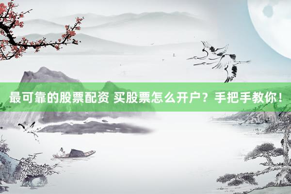 最可靠的股票配资 买股票怎么开户？手把手教你！