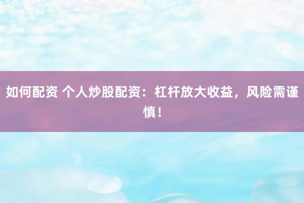 如何配资 个人炒股配资：杠杆放大收益，风险需谨慎！