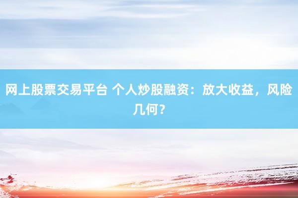 网上股票交易平台 个人炒股融资：放大收益，风险几何？
