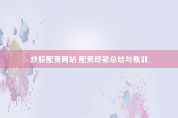 炒股配资网站 配资经验总结与教训