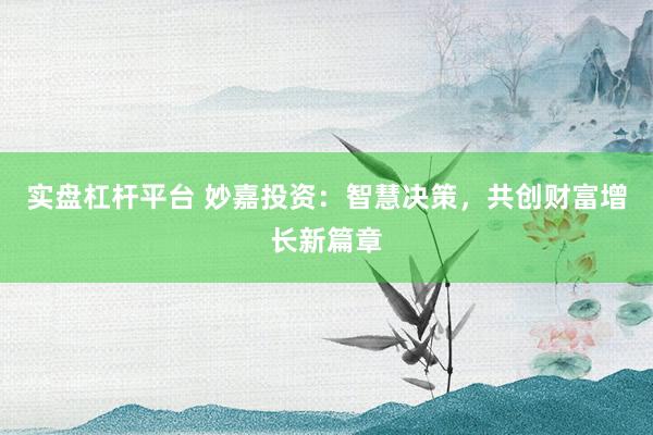 实盘杠杆平台 妙嘉投资：智慧决策，共创财富增长新篇章