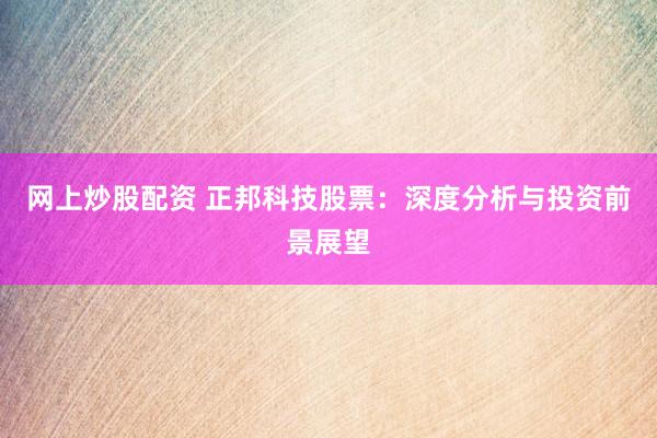 网上炒股配资 正邦科技股票：深度分析与投资前景展望