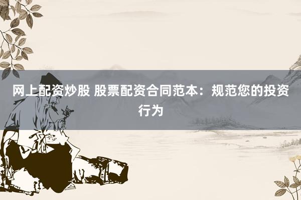 网上配资炒股 股票配资合同范本：规范您的投资行为