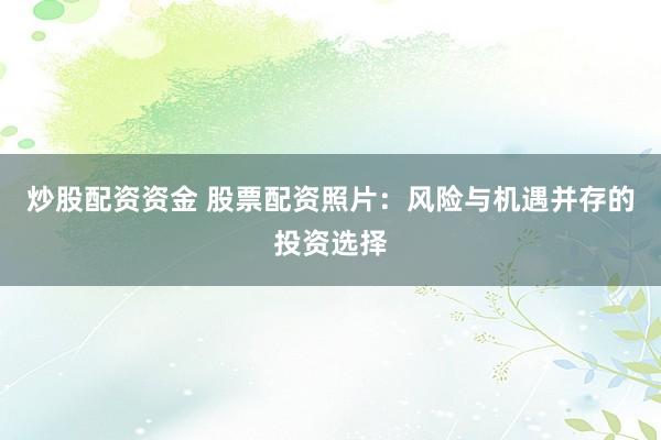 炒股配资资金 股票配资照片：风险与机遇并存的投资选择