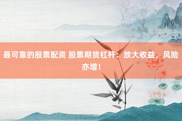 最可靠的股票配资 股票期货杠杆：放大收益，风险亦增！