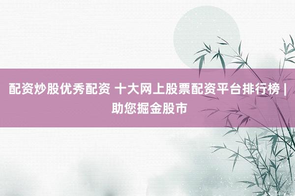 配资炒股优秀配资 十大网上股票配资平台排行榜 | 助您掘金股市